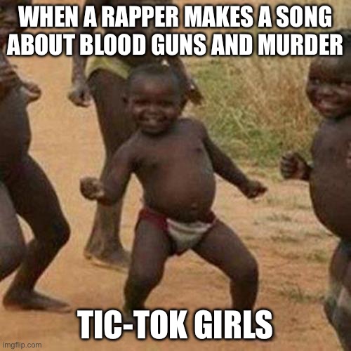 Third World Success Kid Meme | WHEN A RAPPER MAKES A SONG ABOUT BLOOD GUNS AND MURDER; TIC-TOK GIRLS | image tagged in memes,third world success kid | made w/ Imgflip meme maker