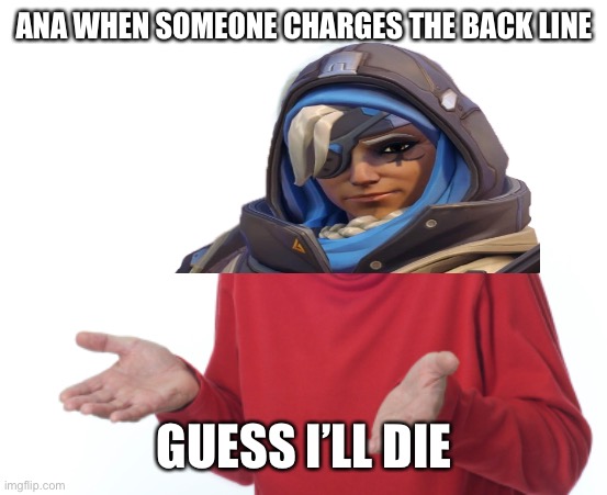 ANA WHEN SOMEONE CHARGES THE BACK LINE; GUESS I’LL DIE | image tagged in guess i'll die,overwatch,ana,overwatch 2 | made w/ Imgflip meme maker