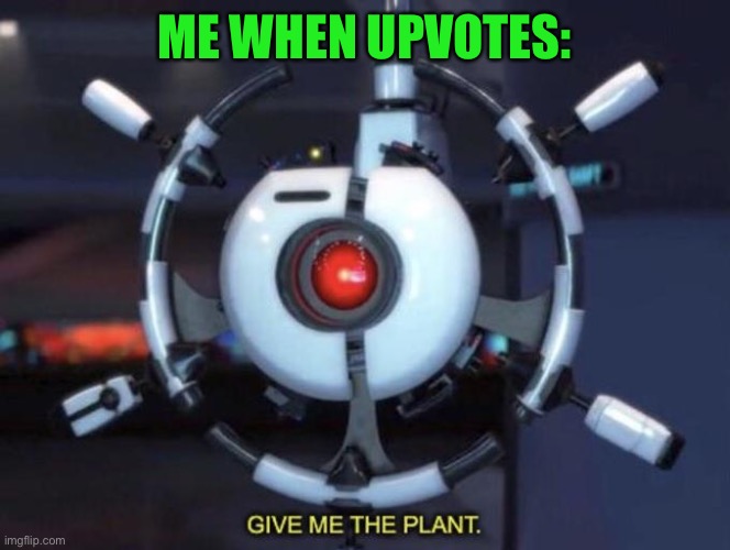 I, need, them. | ME WHEN UPVOTES: | image tagged in give me the plant,begging for upvotes,memes,funny | made w/ Imgflip meme maker
