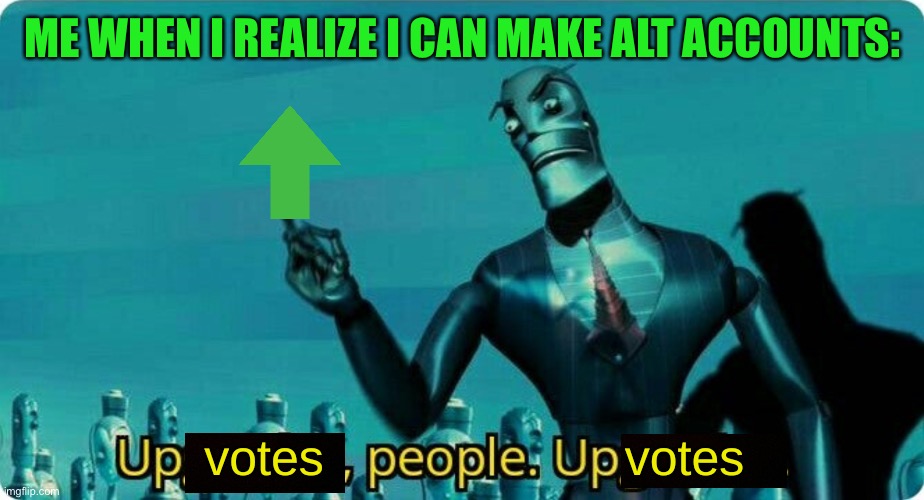 Upvotes for Everyone! | ME WHEN I REALIZE I CAN MAKE ALT ACCOUNTS: | image tagged in upvotes people upvotes,begging for upvotes,memes,upvotes,imgflip | made w/ Imgflip meme maker