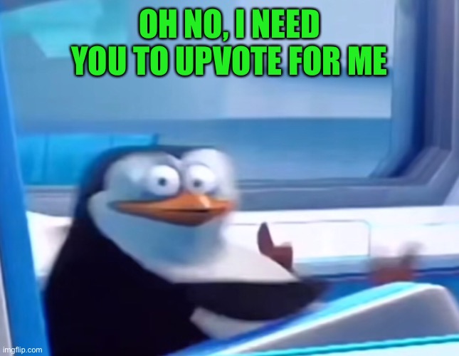 Uh oh | OH NO, I NEED YOU TO UPVOTE FOR ME | image tagged in uh oh,begging for upvotes,imgflip,memes | made w/ Imgflip meme maker