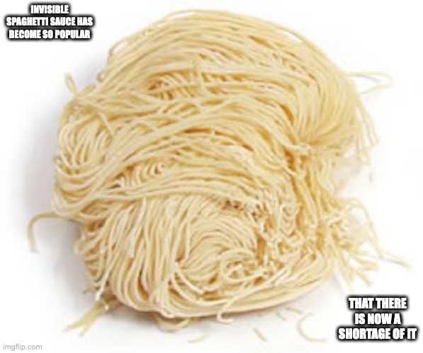 Noodles | INVISIBLE SPAGHETTI SAUCE HAS BECOME SO POPULAR; THAT THERE IS NOW A SHORTAGE OF IT | image tagged in noodles,spaghetti,memes,food | made w/ Imgflip meme maker