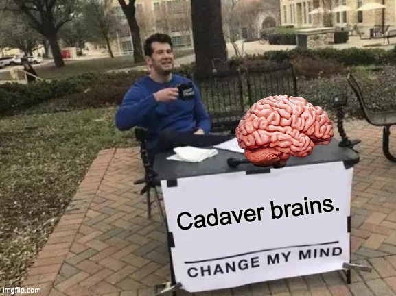 ...that's one way to do it. | Cadaver brains. | image tagged in memes,change my mind | made w/ Imgflip meme maker