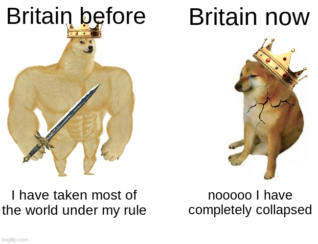 Wow what a dissiaponitment | Britain before; Britain now; I have taken most of the world under my rule; nooooo I have completely collapsed | image tagged in memes,buff doge vs cheems | made w/ Imgflip meme maker