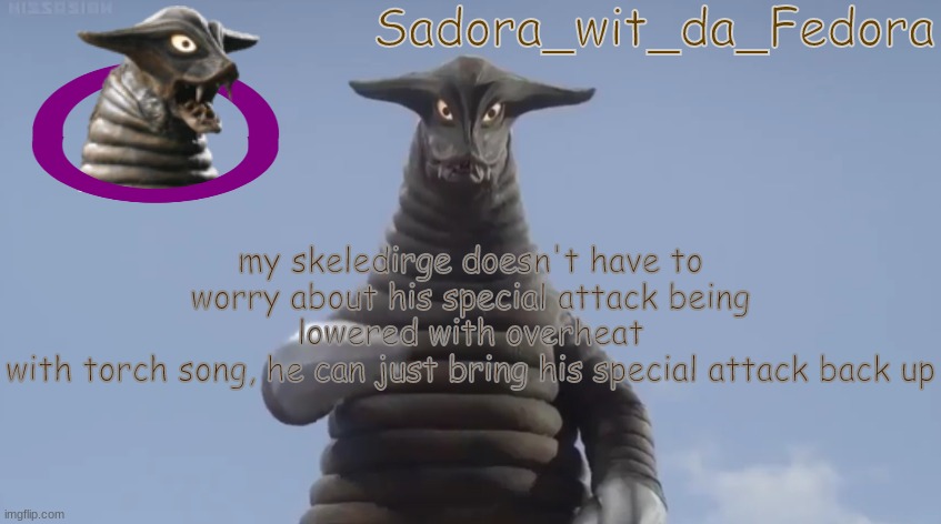 gky | my skeledirge doesn't have to worry about his special attack being lowered with overheat
with torch song, he can just bring his special attack back up | made w/ Imgflip meme maker