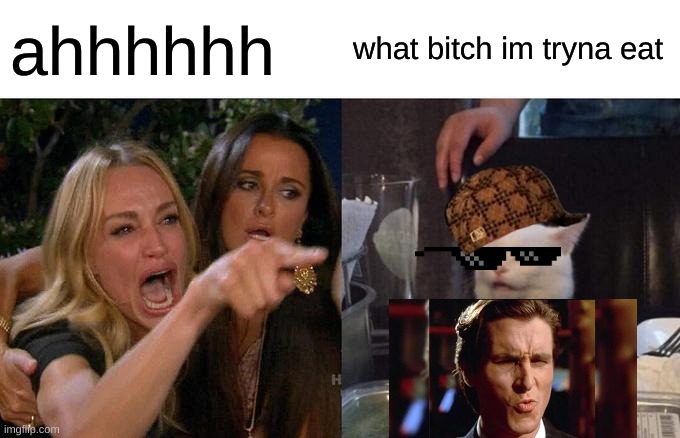 Hahahahahahahahaah | ahhhhhh; what bitch im tryna eat | image tagged in memes,woman yelling at cat | made w/ Imgflip meme maker