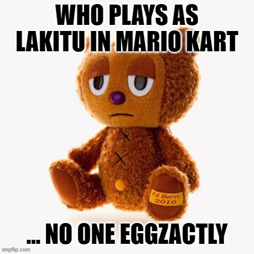 Pj plush | WHO PLAYS AS LAKITU IN MARIO KART; ... NO ONE EGGZACTLY | image tagged in pj plush | made w/ Imgflip meme maker
