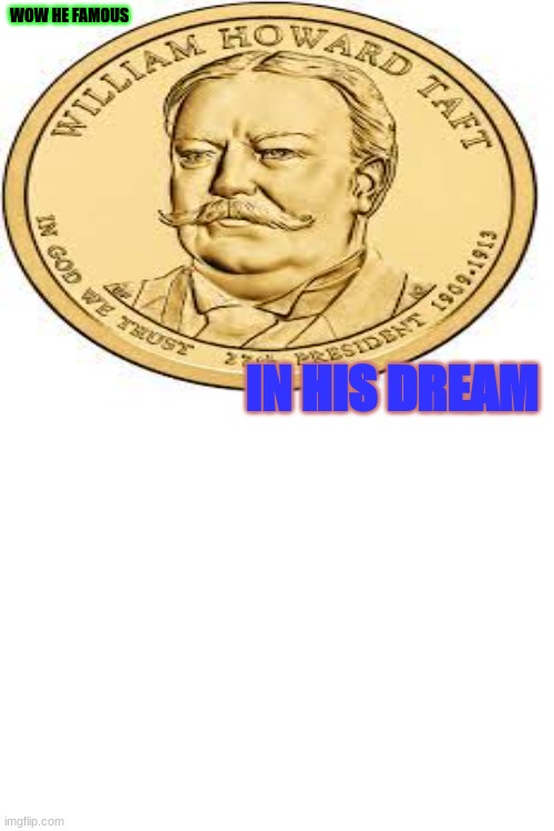 william howard taft | WOW HE FAMOUS; IN HIS DREAM | image tagged in president | made w/ Imgflip meme maker