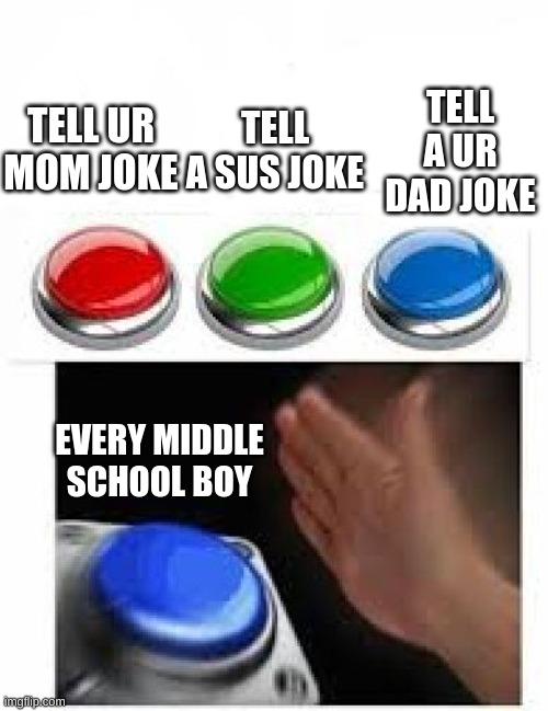 jokes | TELL A UR DAD JOKE; TELL A SUS JOKE; TELL UR MOM JOKE; EVERY MIDDLE SCHOOL BOY | image tagged in red green blue buttons | made w/ Imgflip meme maker