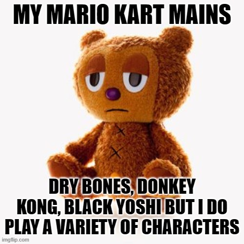 (Mod Note: Black Yoshi is epic) | MY MARIO KART MAINS; DRY BONES, DONKEY KONG, BLACK YOSHI BUT I DO PLAY A VARIETY OF CHARACTERS | image tagged in pj plush | made w/ Imgflip meme maker