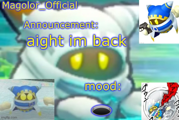 Magolor_Official's Magolor announcement temp | aight im back; 🕳 | image tagged in magolor_official's magolor announcement temp | made w/ Imgflip meme maker