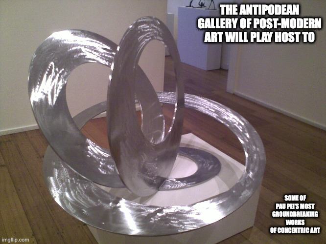 Post-Modern Sculpture | THE ANTIPODEAN GALLERY OF POST-MODERN ART WILL PLAY HOST TO; SOME OF PAU PEI'S MOST GROUNDBREAKING WORKS OF CONCENTRIC ART | image tagged in postmodern,memes,art | made w/ Imgflip meme maker