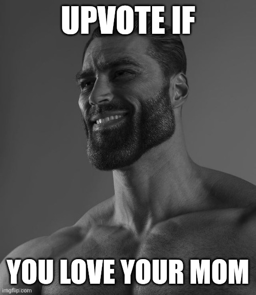 Giga Chad | UPVOTE IF; YOU LOVE YOUR MOM | image tagged in giga chad,upvote,upvotes,upvote if you agree,mothers | made w/ Imgflip meme maker