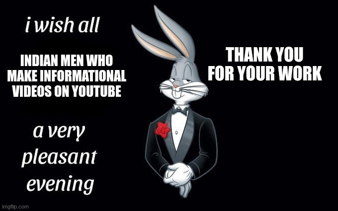 indian men | THANK YOU FOR YOUR WORK; INDIAN MEN WHO MAKE INFORMATIONAL VIDEOS ON YOUTUBE | image tagged in i wish all the x a very pleasant evening,indian | made w/ Imgflip meme maker