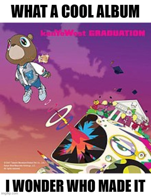 WHAT A COOL ALBUM; I WONDER WHO MADE IT | made w/ Imgflip meme maker