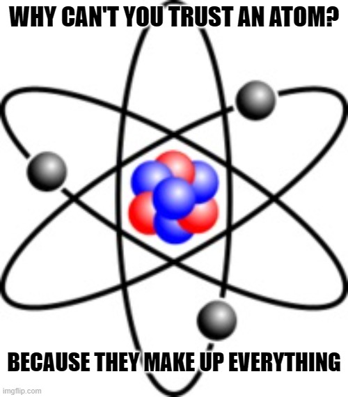 Daily Bad Dad Joke March 17 2023 | WHY CAN'T YOU TRUST AN ATOM? BECAUSE THEY MAKE UP EVERYTHING | image tagged in atoms | made w/ Imgflip meme maker