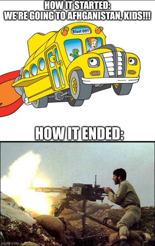 THATS THE WRONG NEIGHBORHOOD | HOW IT STARTED:
WE'RE GOING TO AFHGANISTAN, KIDS!!! HOW IT ENDED: | image tagged in the magic school bus,machine gun template | made w/ Imgflip meme maker