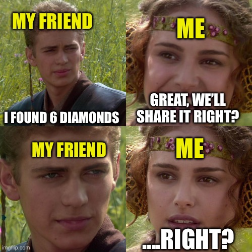 Diamonds | MY FRIEND; ME; I FOUND 6 DIAMONDS; GREAT, WE’LL SHARE IT RIGHT? ME; MY FRIEND; ….RIGHT? | image tagged in anakin padme 4 panel | made w/ Imgflip meme maker