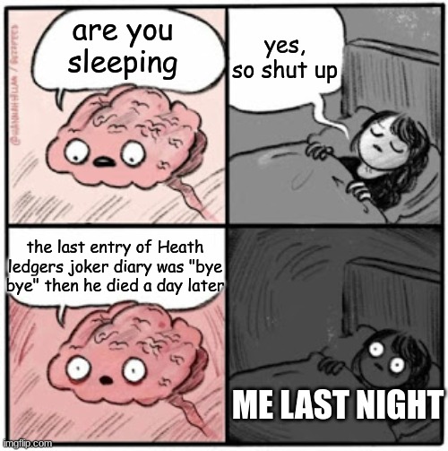 first meme on imgflip | yes, so shut up; are you sleeping; the last entry of Heath ledgers joker diary was "bye bye" then he died a day later; ME LAST NIGHT | image tagged in brain before sleep | made w/ Imgflip meme maker