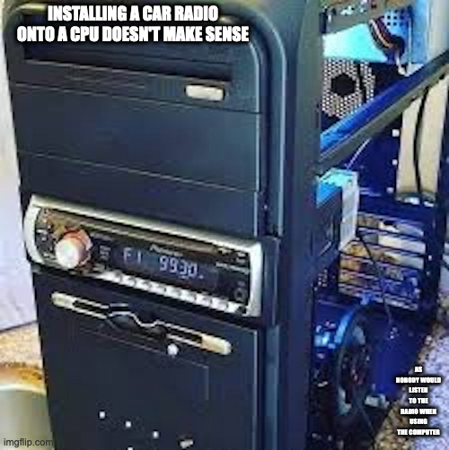 Radio on a CPU | INSTALLING A CAR RADIO ONTO A CPU DOESN'T MAKE SENSE; AS NOBODY WOULD LISTEN TO THE RADIO WHEN USING THE COMPUTER | image tagged in radio,computer,memes | made w/ Imgflip meme maker