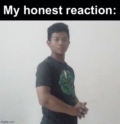 My honest reaction akif | image tagged in my honest reaction akif | made w/ Imgflip meme maker