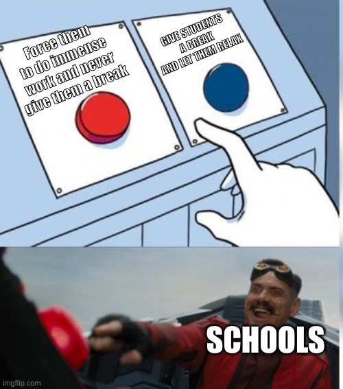 This is why some kids drop out! | GIVE STUDENTS A BREAK AND LET THEM RELAX; Force them to do immense work and never give them a break; SCHOOLS | image tagged in two buttons eggman | made w/ Imgflip meme maker