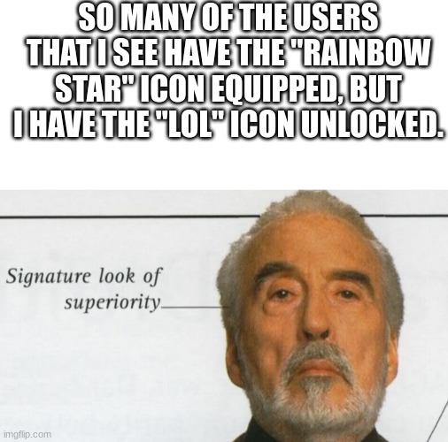 *Smug Superiority Intensifies* | SO MANY OF THE USERS THAT I SEE HAVE THE "RAINBOW STAR" ICON EQUIPPED, BUT I HAVE THE "LOL" ICON UNLOCKED. | image tagged in count dooku signature look of superiority,memes,imgflip,oh wow are you actually reading these tags,stop reading the tags | made w/ Imgflip meme maker