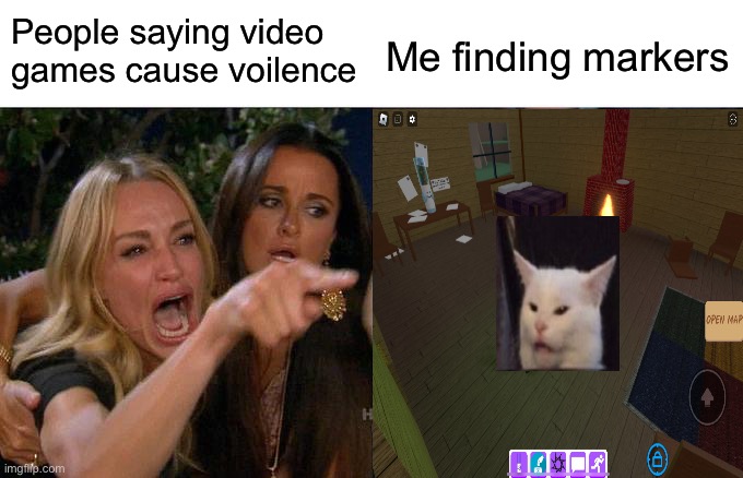 Find the markers | People saying video games cause voilence; Me finding markers | image tagged in memes,woman yelling at cat | made w/ Imgflip meme maker