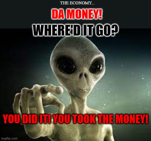 THE ECONOMY... DA MONEY! WHERE'D IT GO? YOU DID IT! YOU TOOK THE MONEY! | made w/ Imgflip meme maker