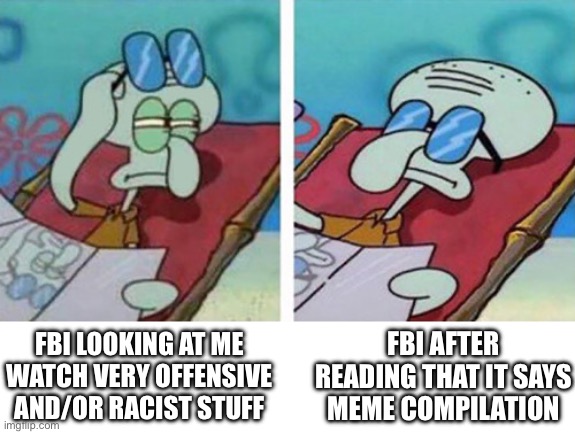 no way a new meme!1!!1 | FBI AFTER READING THAT IT SAYS MEME COMPILATION; FBI LOOKING AT ME WATCH VERY OFFENSIVE AND/OR RACIST STUFF | image tagged in squidward don't care | made w/ Imgflip meme maker