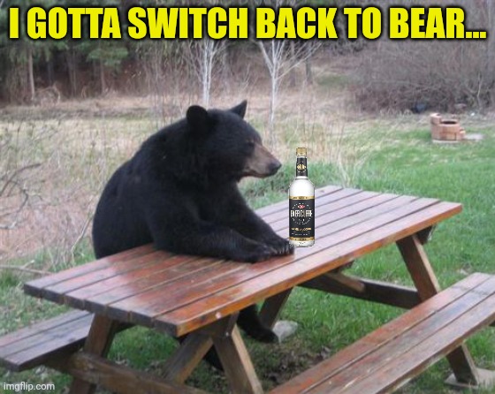 Bad Luck Bear Meme | I GOTTA SWITCH BACK TO BEAR... | image tagged in memes,bad luck bear | made w/ Imgflip meme maker