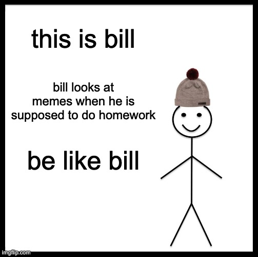 I do this sometimes | this is bill; bill looks at memes when he is supposed to do homework; be like bill | image tagged in memes,be like bill | made w/ Imgflip meme maker