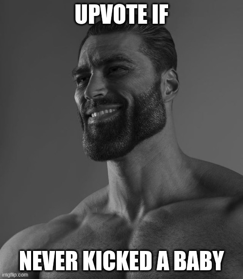 Giga Chad | UPVOTE IF; NEVER KICKED A BABY | image tagged in giga chad | made w/ Imgflip meme maker