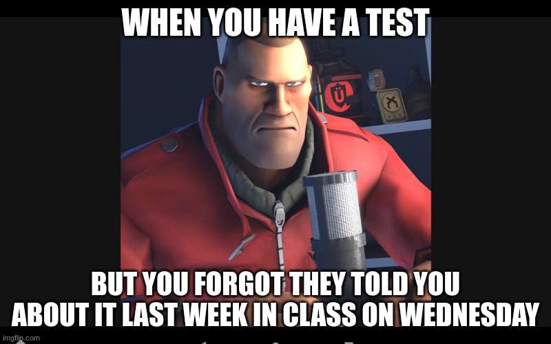 Might be relatable | WHEN YOU HAVE A TEST; BUT YOU FORGOT THEY TOLD YOU ABOUT IT LAST WEEK IN CLASS ON WEDNESDAY | image tagged in tf2 soldier | made w/ Imgflip meme maker