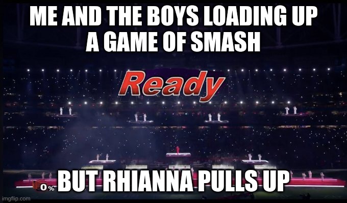 Why did it look so much like smash? | ME AND THE BOYS LOADING UP
A GAME OF SMASH; BUT RHIANNA PULLS UP | image tagged in rhianna,super smash bros,super bowl | made w/ Imgflip meme maker