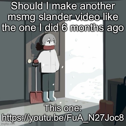 Avogado6 | Should I make another msmg slander video like the one I did 6 months ago; This one:
https://youtu.be/FuA_N27Joc8 | image tagged in avogado6 | made w/ Imgflip meme maker