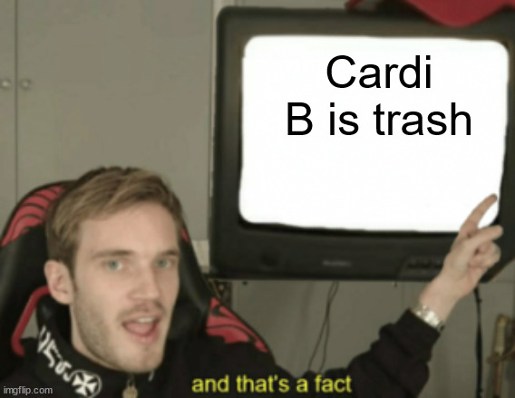 Cardi B has no talent and should quit the music industry | Cardi B is trash | image tagged in and that's a fact,cardi b,trash,cardi b is trash,dank memes,memes | made w/ Imgflip meme maker
