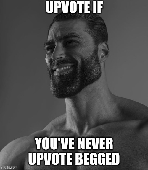 a message to all upvote beggers | UPVOTE IF; YOU'VE NEVER UPVOTE BEGGED | image tagged in giga chad,ironic | made w/ Imgflip meme maker