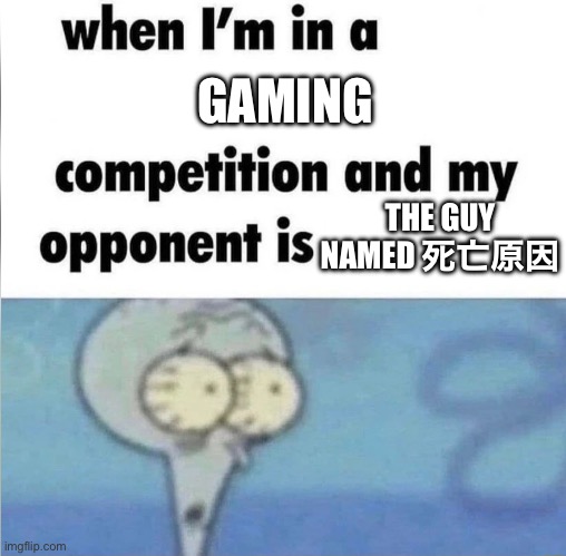 Ngl, these people are like gods | GAMING; THE GUY NAMED 死亡原因 | image tagged in whe i'm in a competition and my opponent is | made w/ Imgflip meme maker