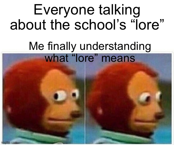 Monkey Puppet | Everyone talking about the school’s “lore”; Me finally understanding what “lore” means | image tagged in memes,monkey puppet | made w/ Imgflip meme maker