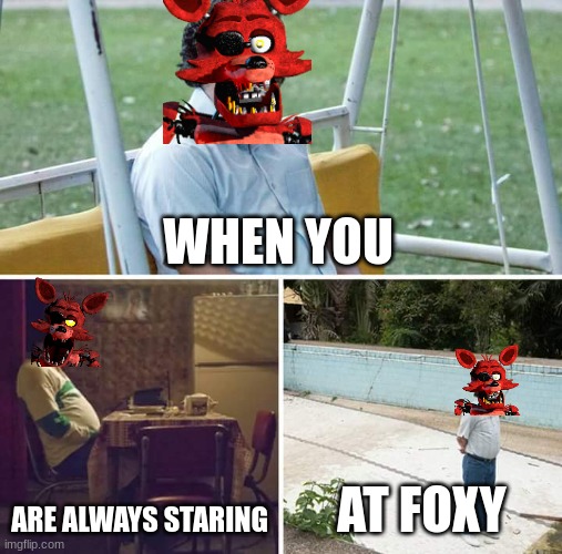 Foxy | WHEN YOU; ARE ALWAYS STARING; AT FOXY | image tagged in memes,sad pablo escobar | made w/ Imgflip meme maker
