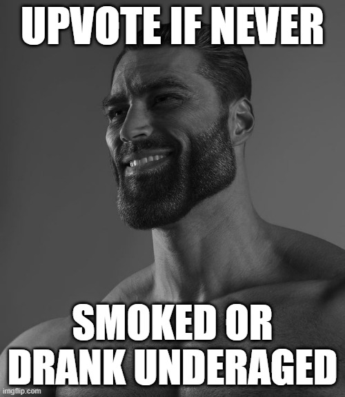 the true g's will know what to do | UPVOTE IF NEVER; SMOKED OR DRANK UNDERAGED | image tagged in giga chad | made w/ Imgflip meme maker