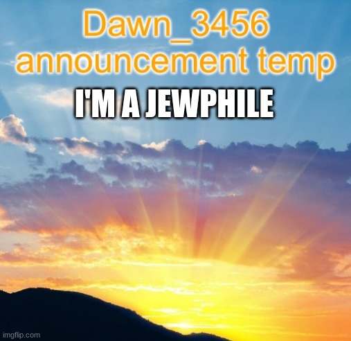 Dawn_3456 announcement | I'M A JEWPHILE | image tagged in dawn_3456 announcement | made w/ Imgflip meme maker