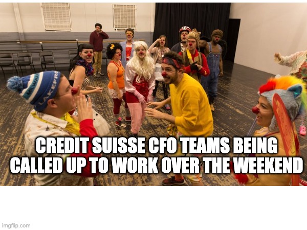 Credit Suisse CFO Teams | CREDIT SUISSE CFO TEAMS BEING CALLED UP TO WORK OVER THE WEEKEND | image tagged in clowns,banks | made w/ Imgflip meme maker