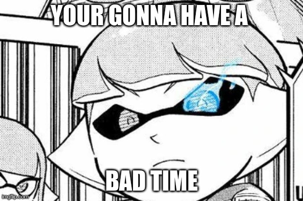 SANS? | YOUR GONNA HAVE A; BAD TIME | made w/ Imgflip meme maker