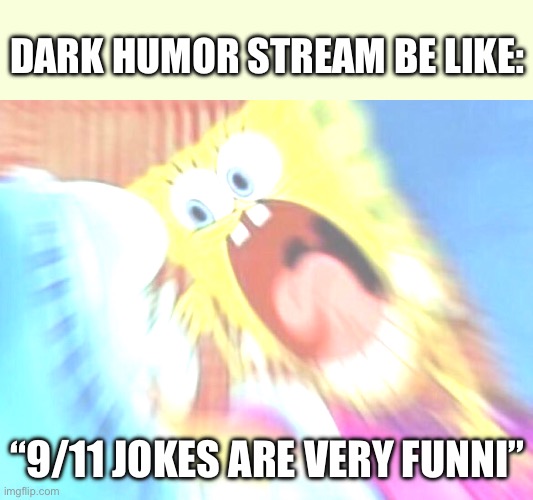 It’s the same thing every time | DARK HUMOR STREAM BE LIKE:; “9/11 JOKES ARE VERY FUNNI” | image tagged in triggered screaming spongebob,dark humor,9/11 | made w/ Imgflip meme maker
