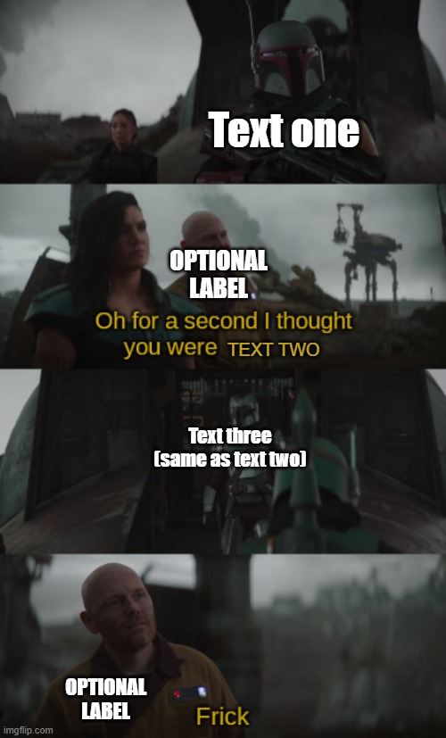 Dont know who made the og image, but I added more text boxes. | Text one; OPTIONAL LABEL; TEXT TWO; Text three (same as text two); OPTIONAL LABEL | image tagged in for a second i thought you were ____ | made w/ Imgflip meme maker