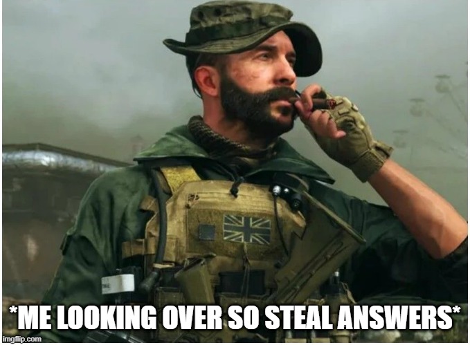 Captain Price douchebag | *ME LOOKING OVER SO STEAL ANSWERS* | image tagged in captain price douchebag | made w/ Imgflip meme maker