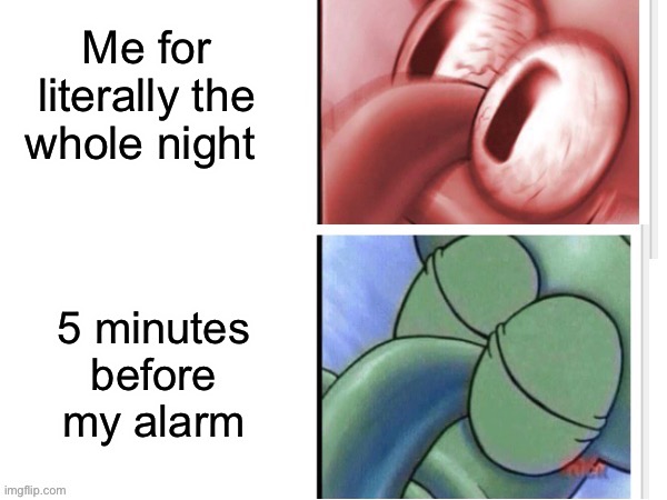 Can anyone else relate? | Me for literally the whole night; 5 minutes before my alarm | image tagged in squidward sleeping reverse,memes,funny,relatable,sleeping squidward | made w/ Imgflip meme maker