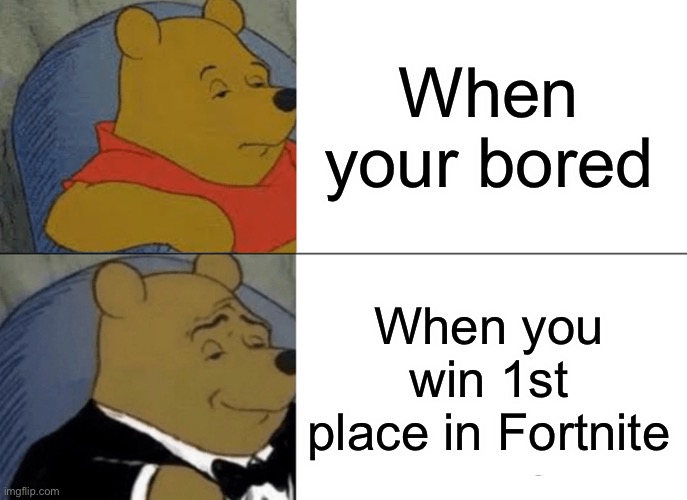 Tuxedo Winnie The Pooh Meme | When your bored; When you win 1st place in Fortnite | image tagged in memes,tuxedo winnie the pooh | made w/ Imgflip meme maker